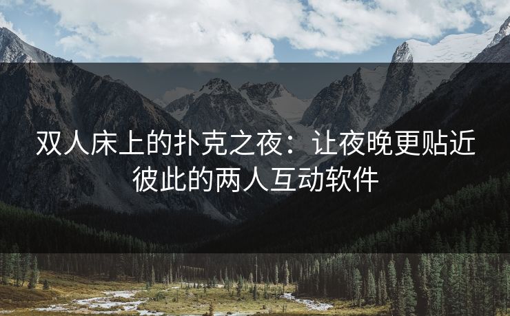 双人床上的扑克之夜：让夜晚更贴近彼此的两人互动软件