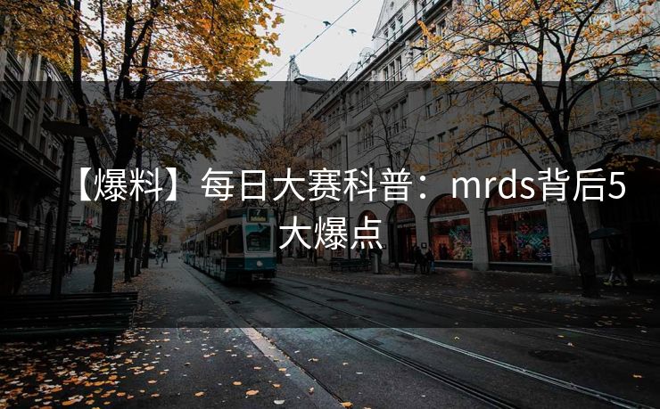 【爆料】每日大赛科普:mrds背后5大爆点