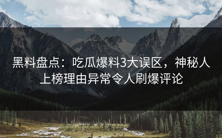 黑料盘点:吃瓜爆料3大误区,神秘人上榜理由异常令人刷爆评论