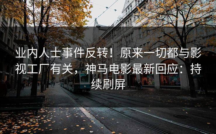 业内人士事件反转！原来一切都与影视工厂有关，神马电影最新回应：持续刷屏  第1张