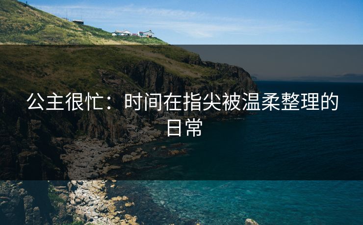 公主很忙：时间在指尖被温柔整理的日常