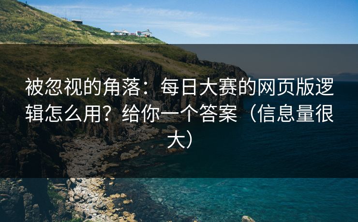 被忽视的角落:每日大赛的网页版逻辑怎么用?给你一个答案(信息量很大)